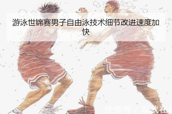 游泳世锦赛男子自由泳技术细节改进速度加快